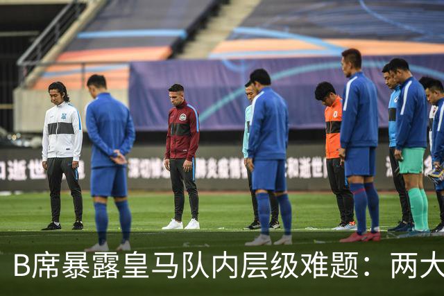 B席暴露皇马队内层级难题：两大主力 “不可撼动”，B席状态更好却只能坐替补席
